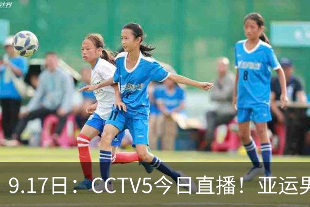 9.17日：CCTV5今日直播！亚运男足赛程：国足挑战重重，夺冠热门4-1大捷